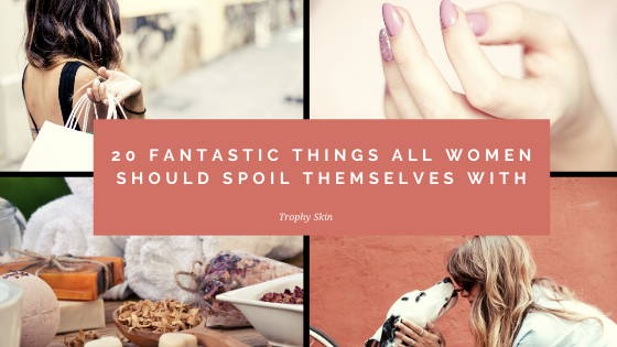 20 Fantastic Things All Women Should Spoil Themselves With